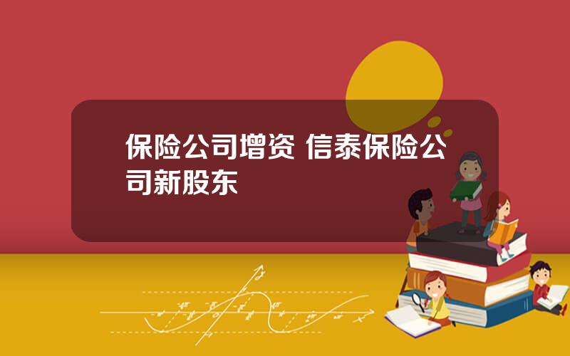 保险公司增资 信泰保险公司新股东